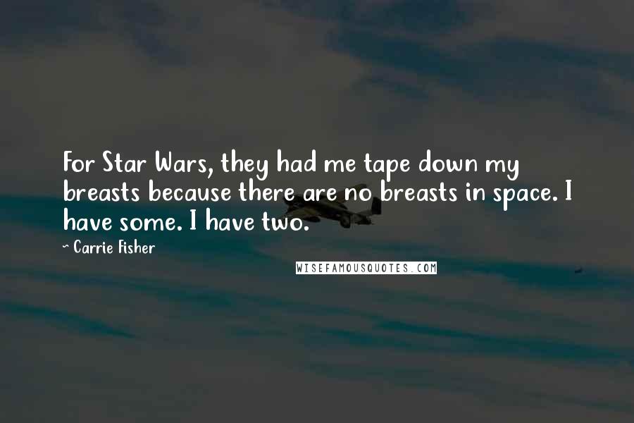 Carrie Fisher Quotes: For Star Wars, they had me tape down my breasts because there are no breasts in space. I have some. I have two.