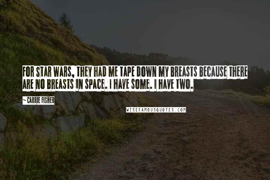 Carrie Fisher Quotes: For Star Wars, they had me tape down my breasts because there are no breasts in space. I have some. I have two.