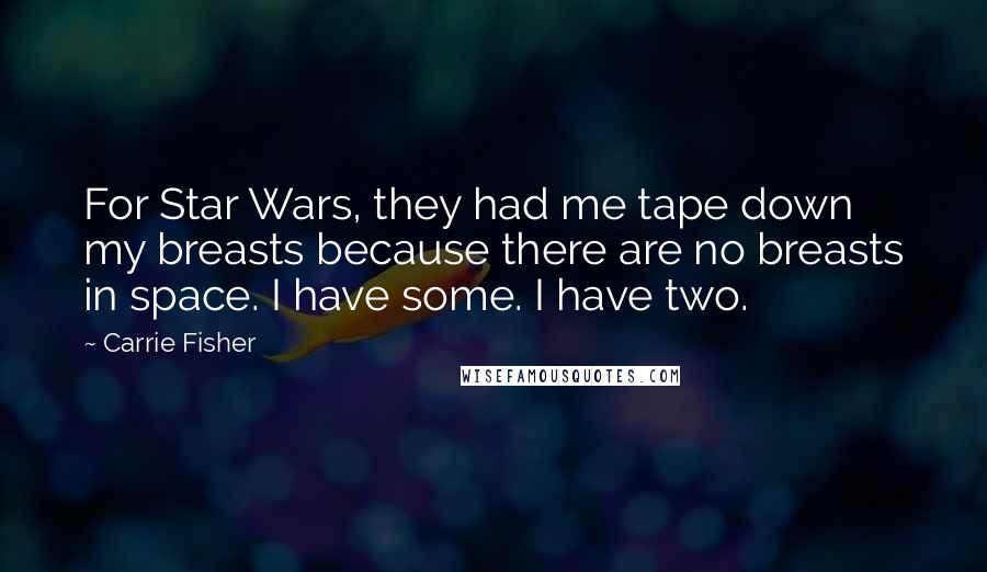 Carrie Fisher Quotes: For Star Wars, they had me tape down my breasts because there are no breasts in space. I have some. I have two.