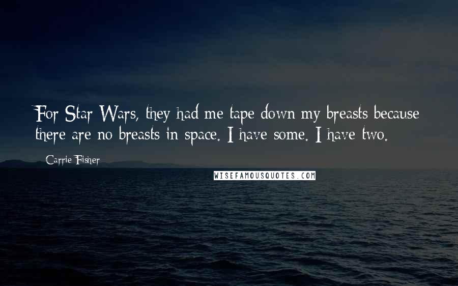 Carrie Fisher Quotes: For Star Wars, they had me tape down my breasts because there are no breasts in space. I have some. I have two.
