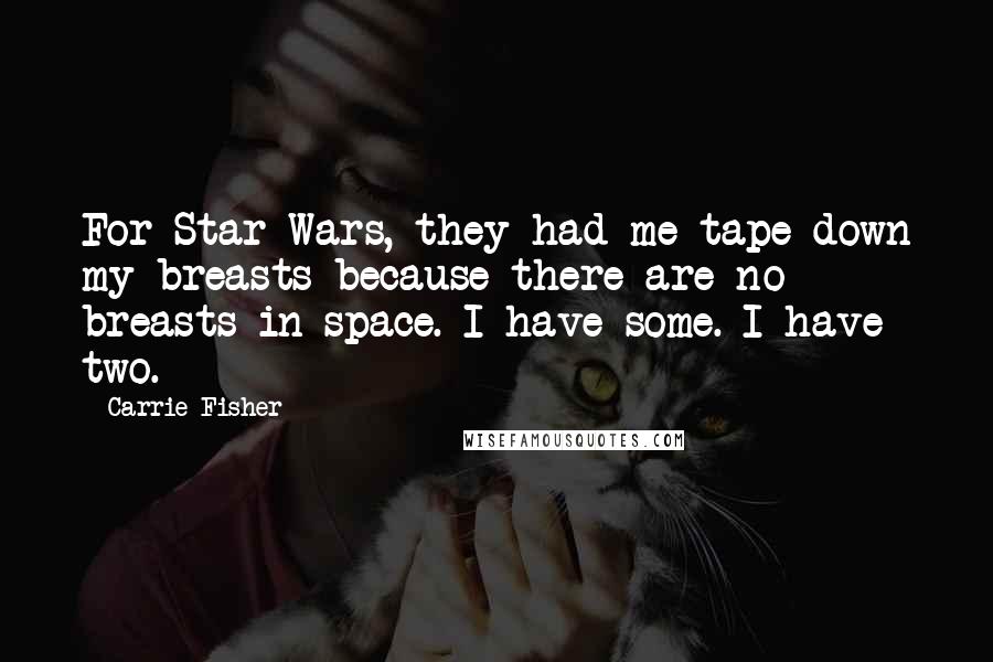 Carrie Fisher Quotes: For Star Wars, they had me tape down my breasts because there are no breasts in space. I have some. I have two.