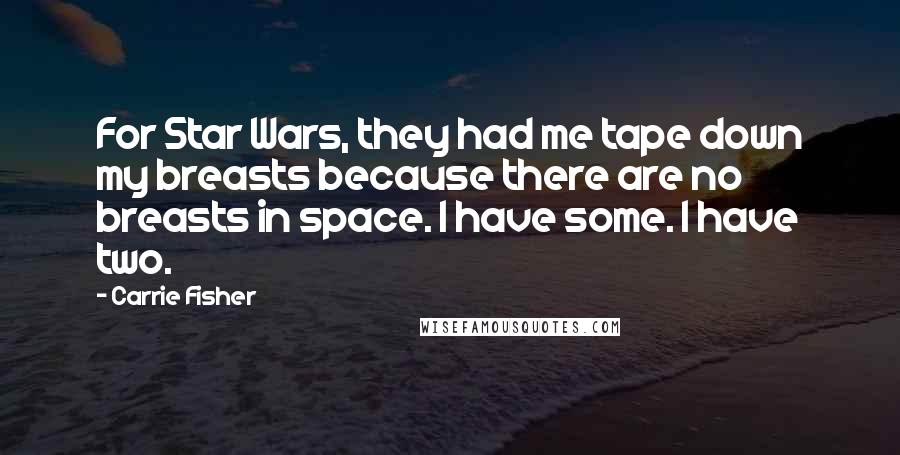 Carrie Fisher Quotes: For Star Wars, they had me tape down my breasts because there are no breasts in space. I have some. I have two.