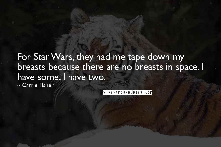Carrie Fisher Quotes: For Star Wars, they had me tape down my breasts because there are no breasts in space. I have some. I have two.