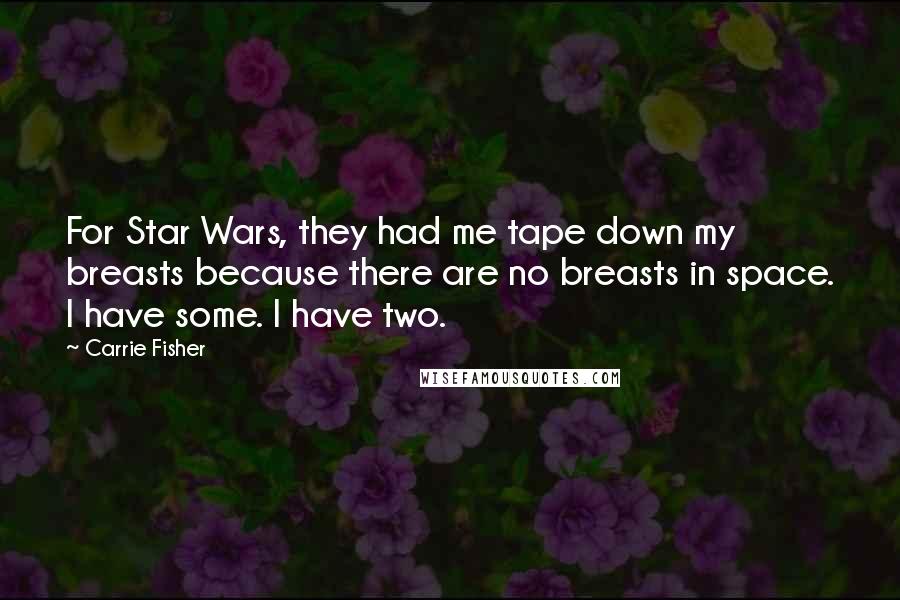 Carrie Fisher Quotes: For Star Wars, they had me tape down my breasts because there are no breasts in space. I have some. I have two.