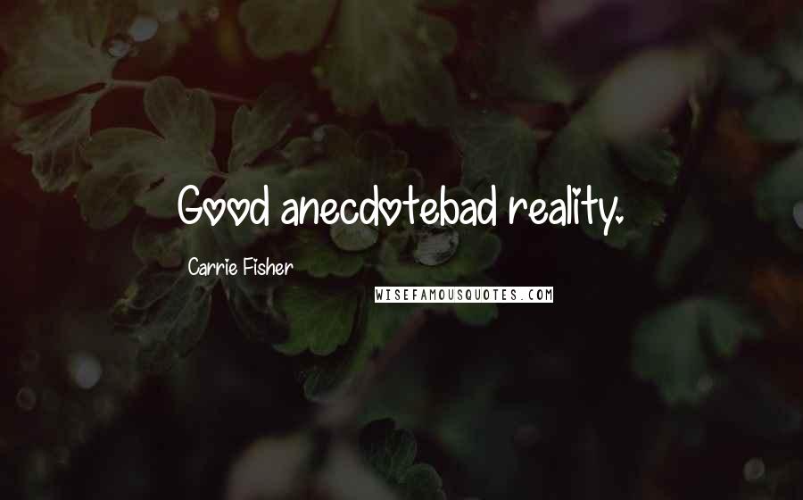 Carrie Fisher Quotes: Good anecdotebad reality.