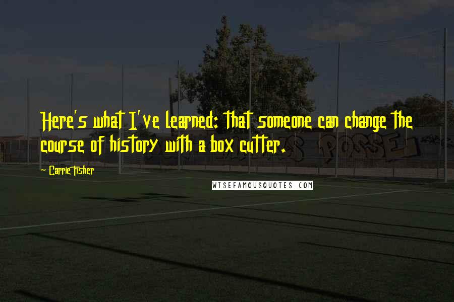 Carrie Fisher Quotes: Here's what I've learned: that someone can change the course of history with a box cutter.