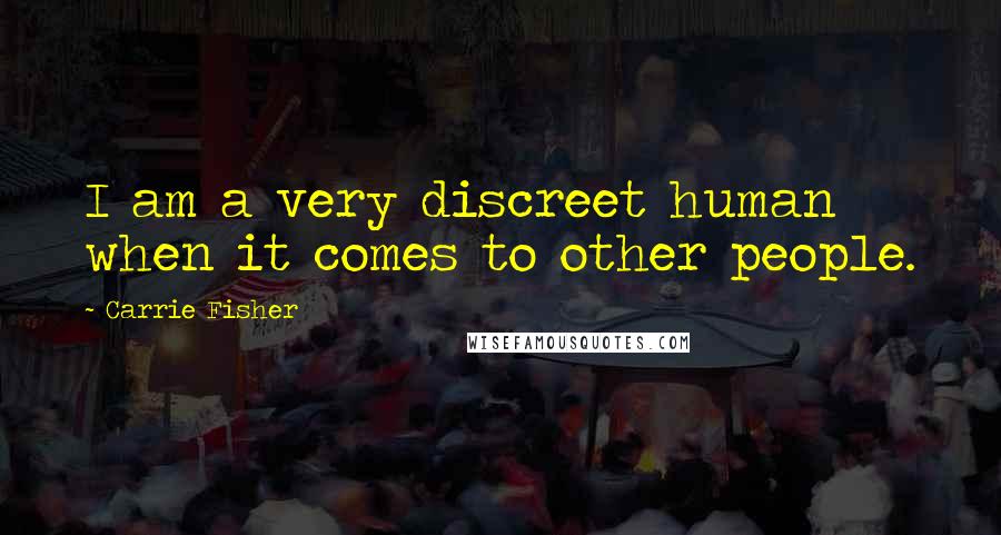 Carrie Fisher Quotes: I am a very discreet human when it comes to other people.