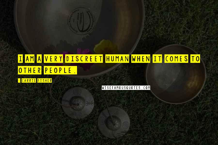 Carrie Fisher Quotes: I am a very discreet human when it comes to other people.