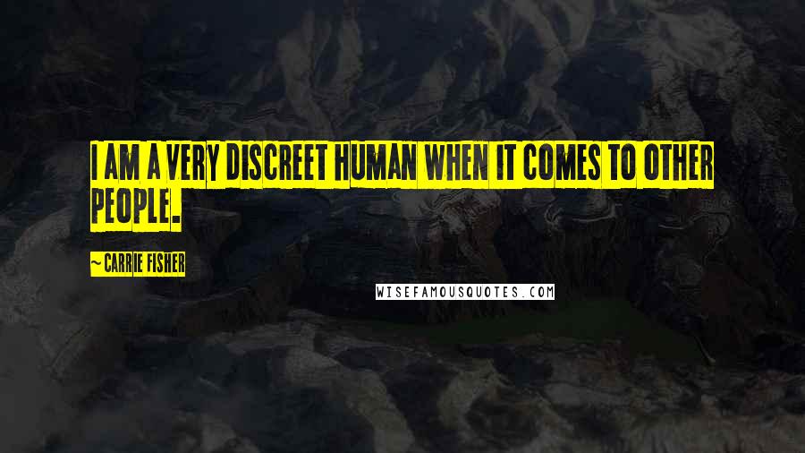 Carrie Fisher Quotes: I am a very discreet human when it comes to other people.