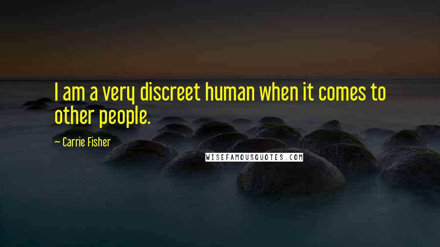 Carrie Fisher Quotes: I am a very discreet human when it comes to other people.