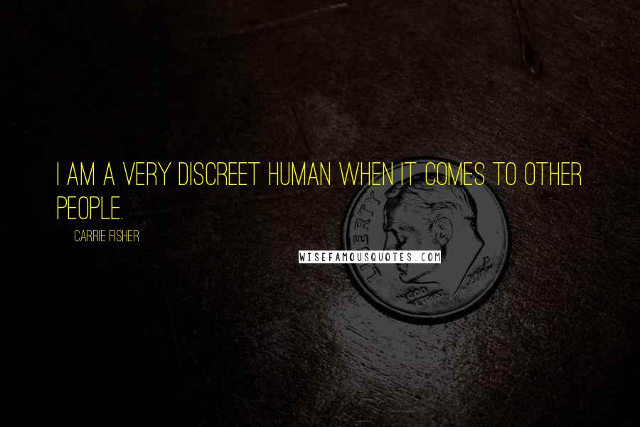 Carrie Fisher Quotes: I am a very discreet human when it comes to other people.