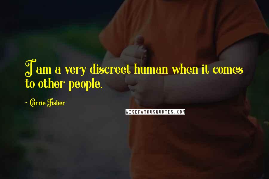 Carrie Fisher Quotes: I am a very discreet human when it comes to other people.