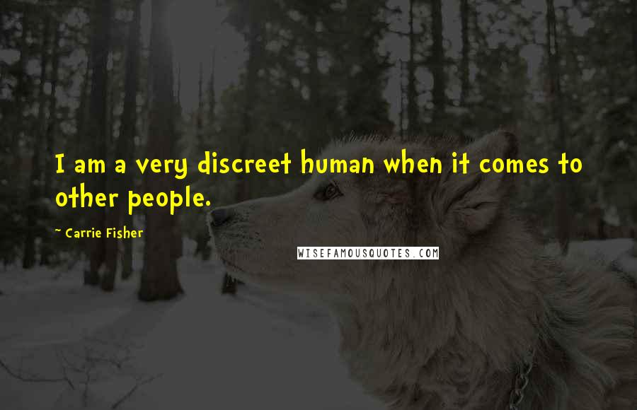 Carrie Fisher Quotes: I am a very discreet human when it comes to other people.