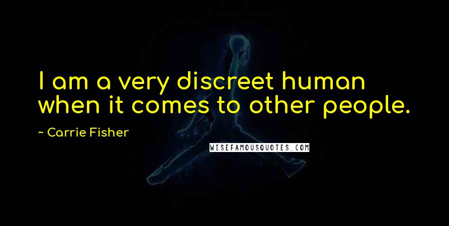 Carrie Fisher Quotes: I am a very discreet human when it comes to other people.
