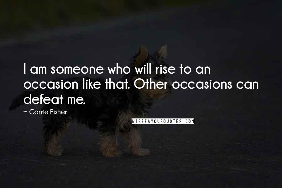 Carrie Fisher Quotes: I am someone who will rise to an occasion like that. Other occasions can defeat me.