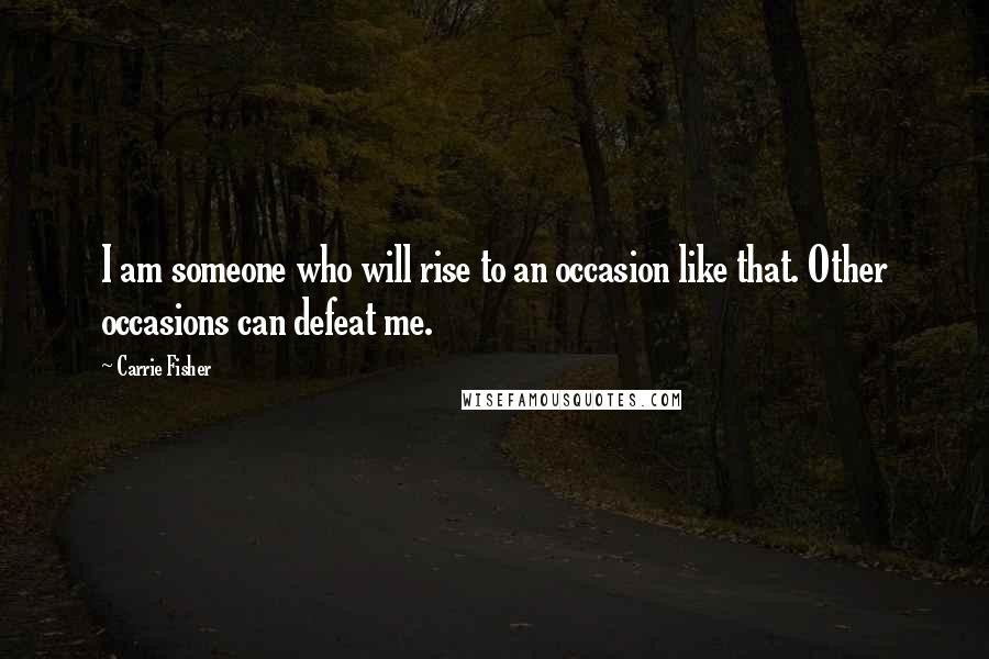 Carrie Fisher Quotes: I am someone who will rise to an occasion like that. Other occasions can defeat me.