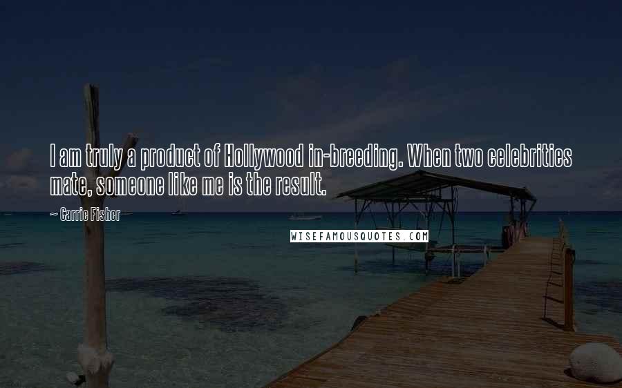 Carrie Fisher Quotes: I am truly a product of Hollywood in-breeding. When two celebrities mate, someone like me is the result.