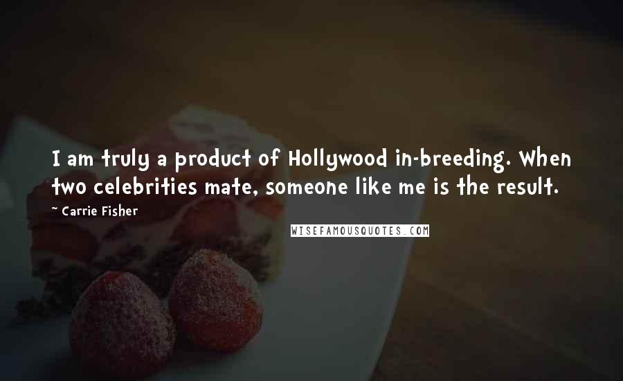 Carrie Fisher Quotes: I am truly a product of Hollywood in-breeding. When two celebrities mate, someone like me is the result.