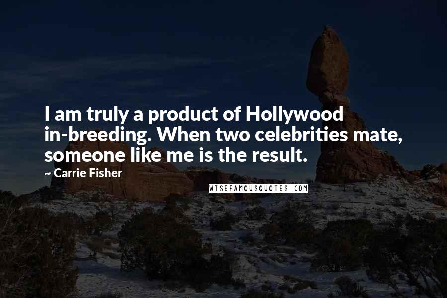 Carrie Fisher Quotes: I am truly a product of Hollywood in-breeding. When two celebrities mate, someone like me is the result.