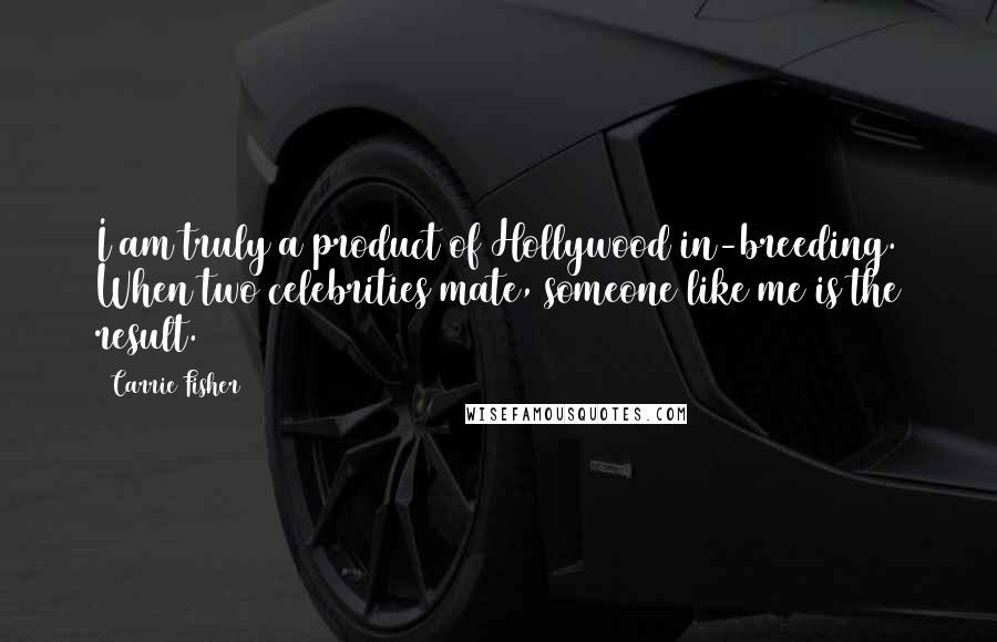 Carrie Fisher Quotes: I am truly a product of Hollywood in-breeding. When two celebrities mate, someone like me is the result.