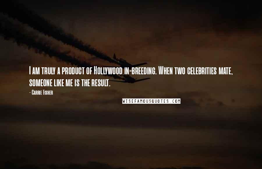 Carrie Fisher Quotes: I am truly a product of Hollywood in-breeding. When two celebrities mate, someone like me is the result.