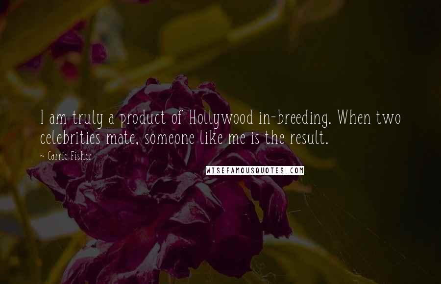 Carrie Fisher Quotes: I am truly a product of Hollywood in-breeding. When two celebrities mate, someone like me is the result.