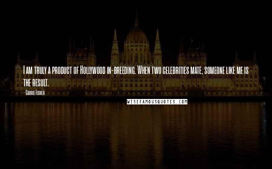 Carrie Fisher Quotes: I am truly a product of Hollywood in-breeding. When two celebrities mate, someone like me is the result.