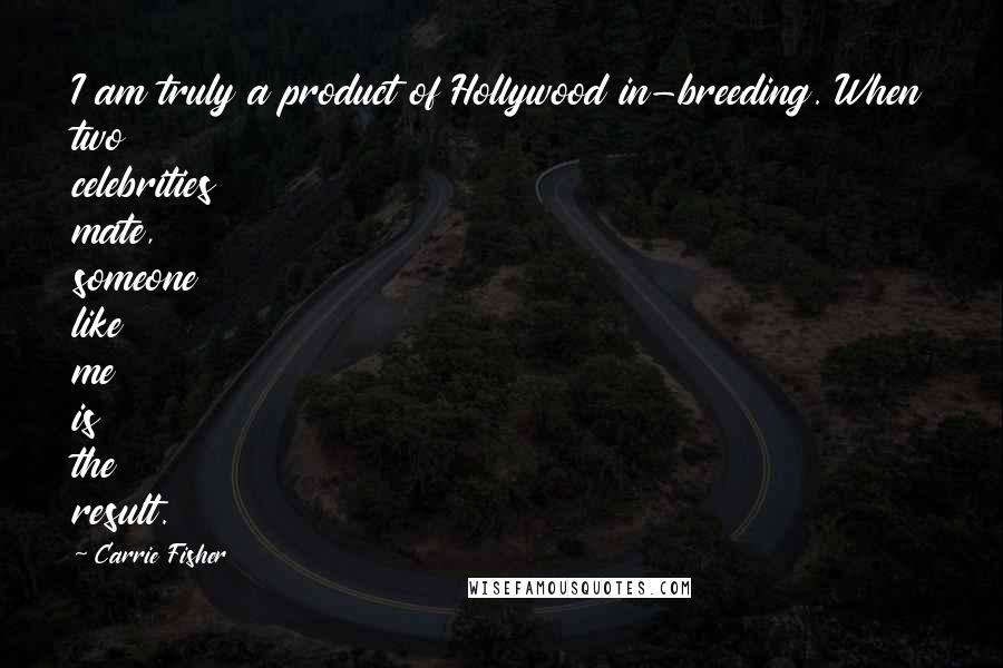 Carrie Fisher Quotes: I am truly a product of Hollywood in-breeding. When two celebrities mate, someone like me is the result.