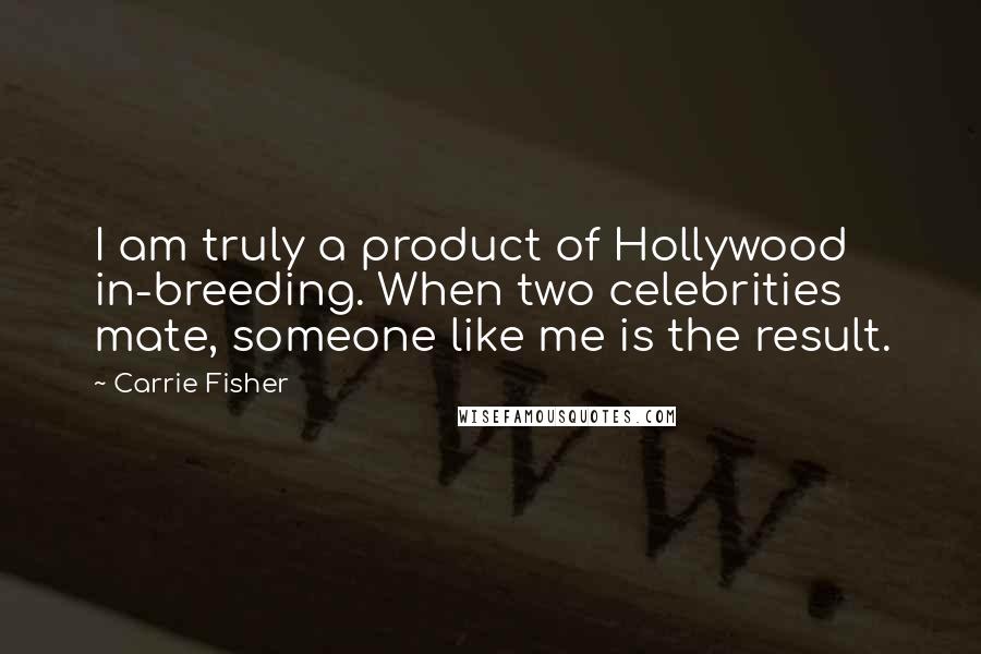 Carrie Fisher Quotes: I am truly a product of Hollywood in-breeding. When two celebrities mate, someone like me is the result.