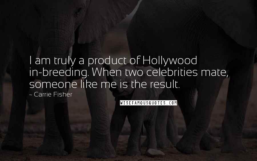 Carrie Fisher Quotes: I am truly a product of Hollywood in-breeding. When two celebrities mate, someone like me is the result.