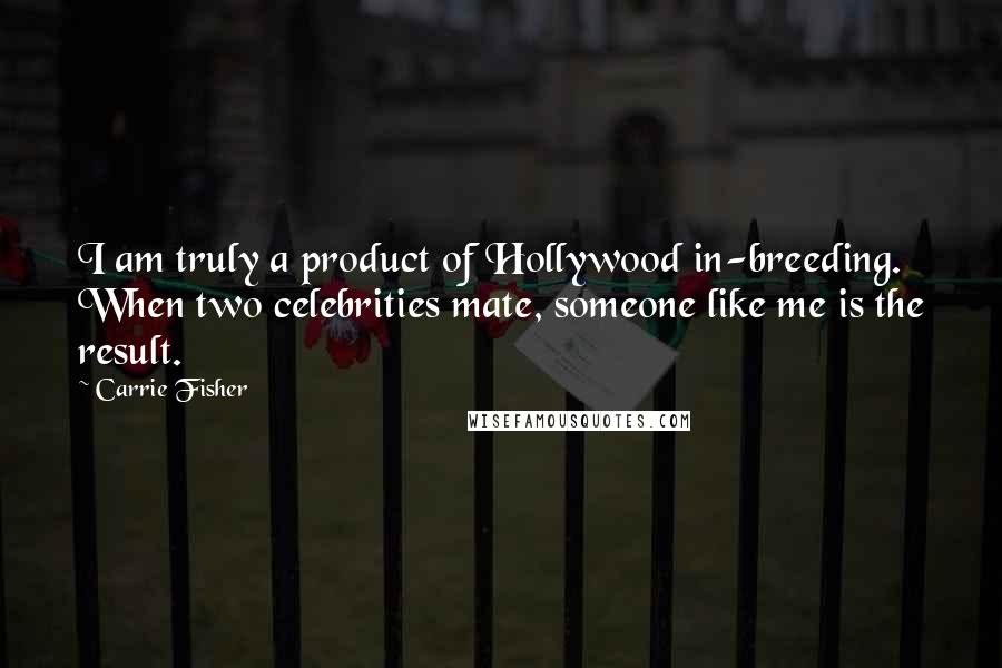 Carrie Fisher Quotes: I am truly a product of Hollywood in-breeding. When two celebrities mate, someone like me is the result.