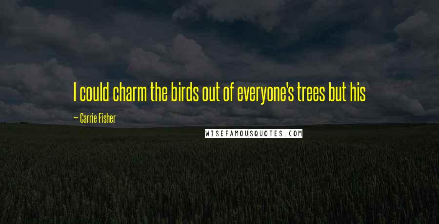 Carrie Fisher Quotes: I could charm the birds out of everyone's trees but his