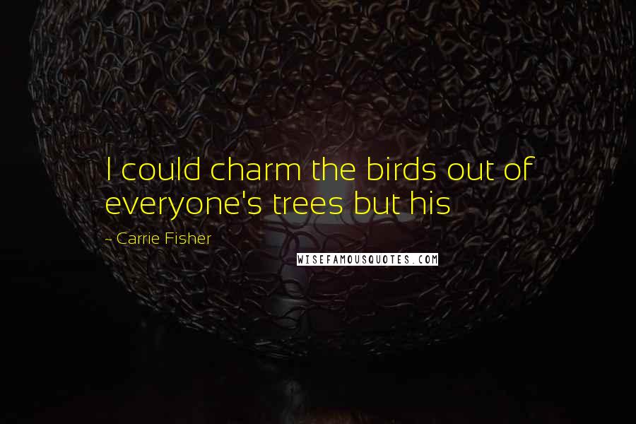 Carrie Fisher Quotes: I could charm the birds out of everyone's trees but his