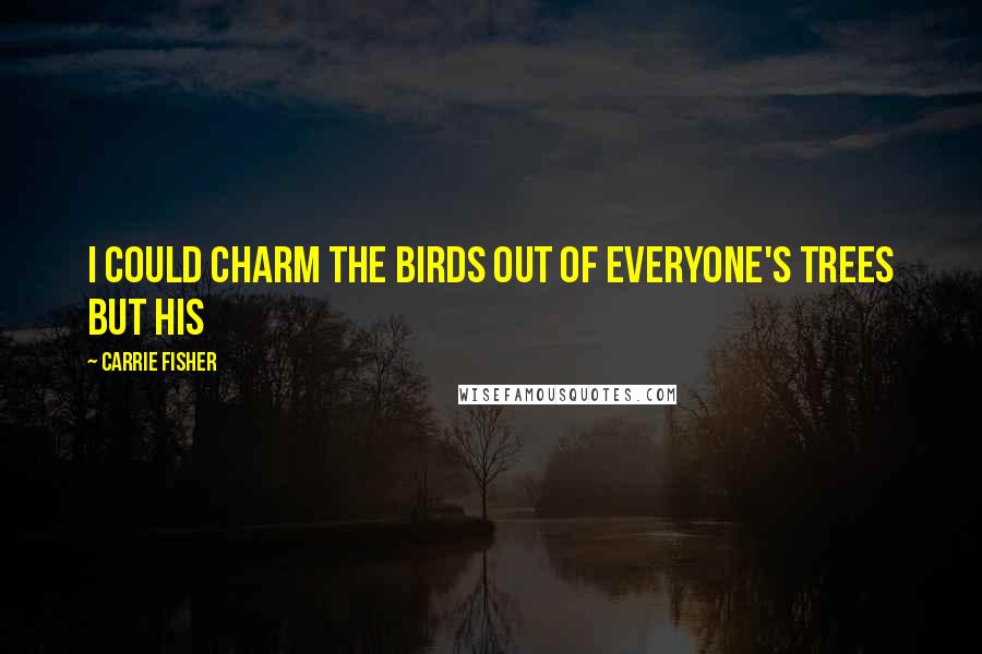 Carrie Fisher Quotes: I could charm the birds out of everyone's trees but his