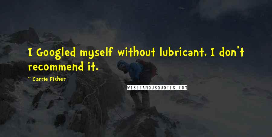 Carrie Fisher Quotes: I Googled myself without lubricant. I don't recommend it.
