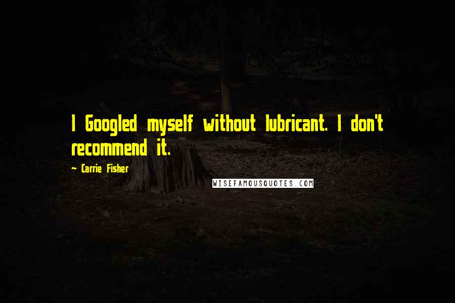 Carrie Fisher Quotes: I Googled myself without lubricant. I don't recommend it.