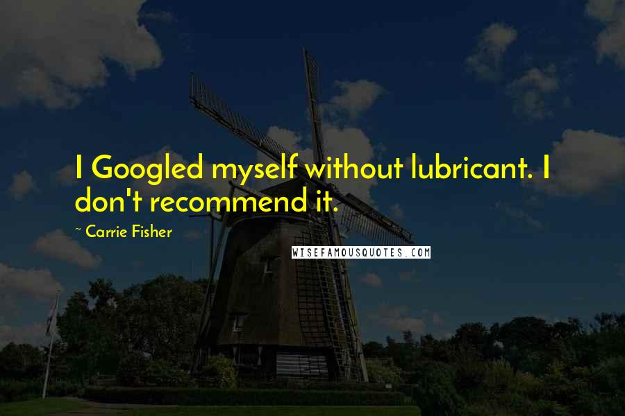 Carrie Fisher Quotes: I Googled myself without lubricant. I don't recommend it.