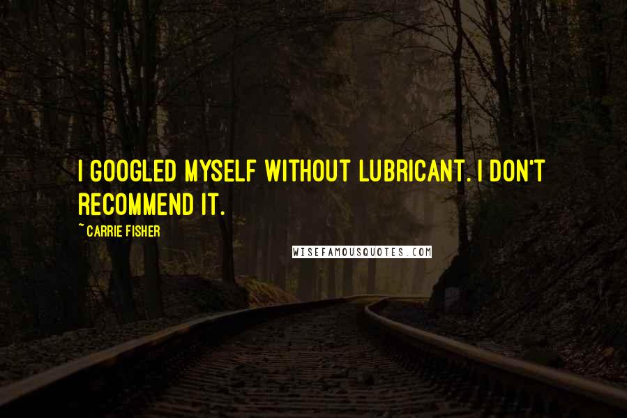 Carrie Fisher Quotes: I Googled myself without lubricant. I don't recommend it.