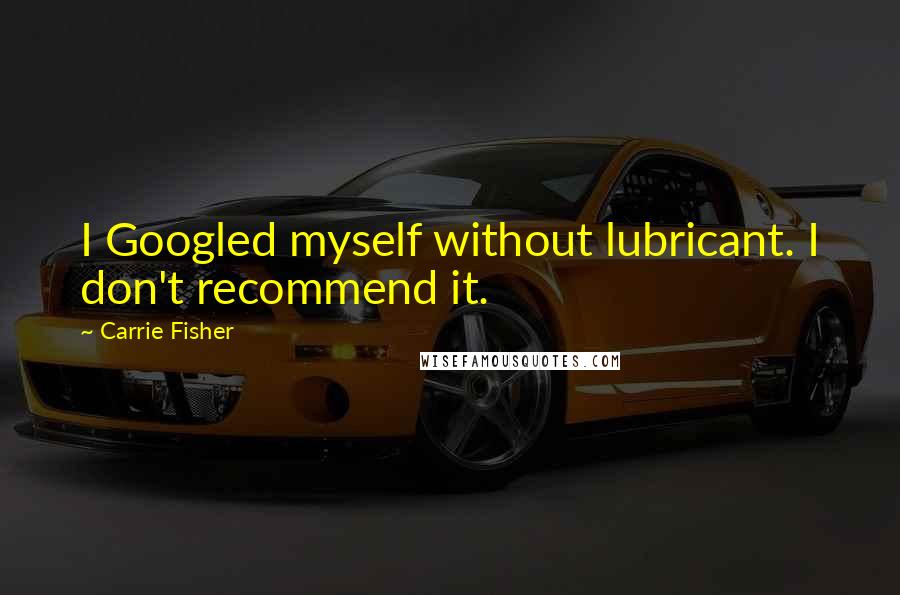 Carrie Fisher Quotes: I Googled myself without lubricant. I don't recommend it.