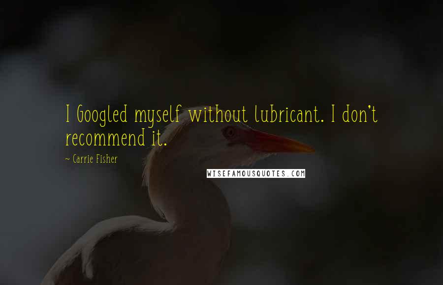 Carrie Fisher Quotes: I Googled myself without lubricant. I don't recommend it.
