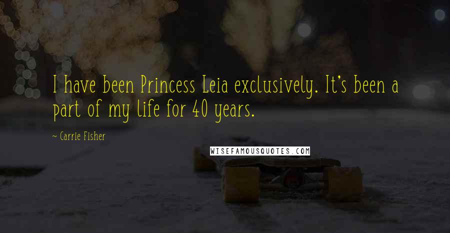 Carrie Fisher Quotes: I have been Princess Leia exclusively. It's been a part of my life for 40 years.