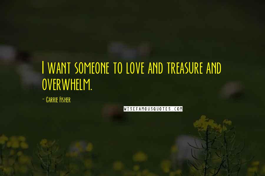 Carrie Fisher Quotes: I want someone to love and treasure and overwhelm.