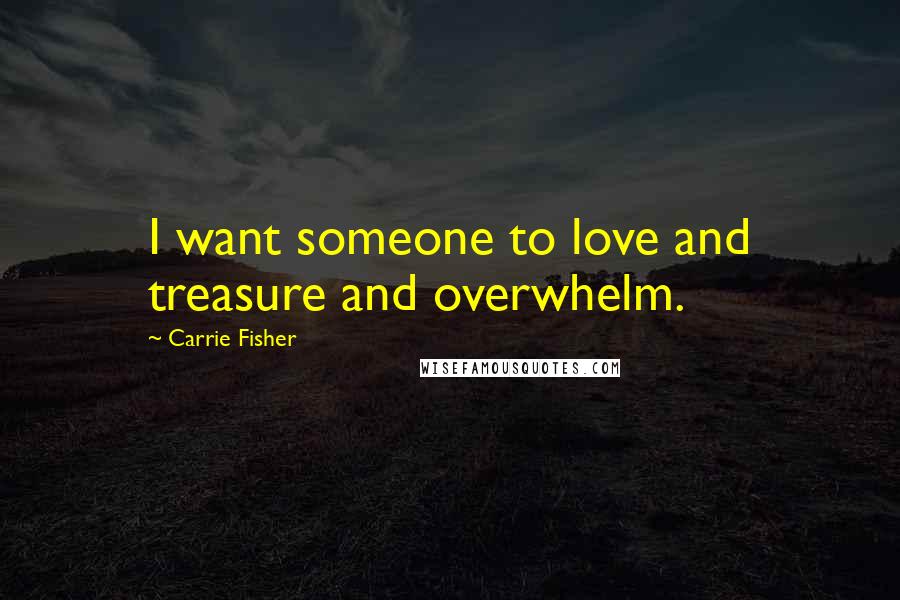 Carrie Fisher Quotes: I want someone to love and treasure and overwhelm.