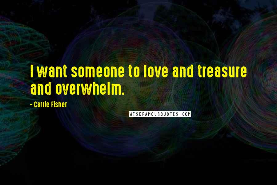 Carrie Fisher Quotes: I want someone to love and treasure and overwhelm.