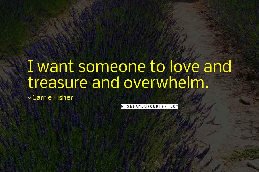 Carrie Fisher Quotes: I want someone to love and treasure and overwhelm.