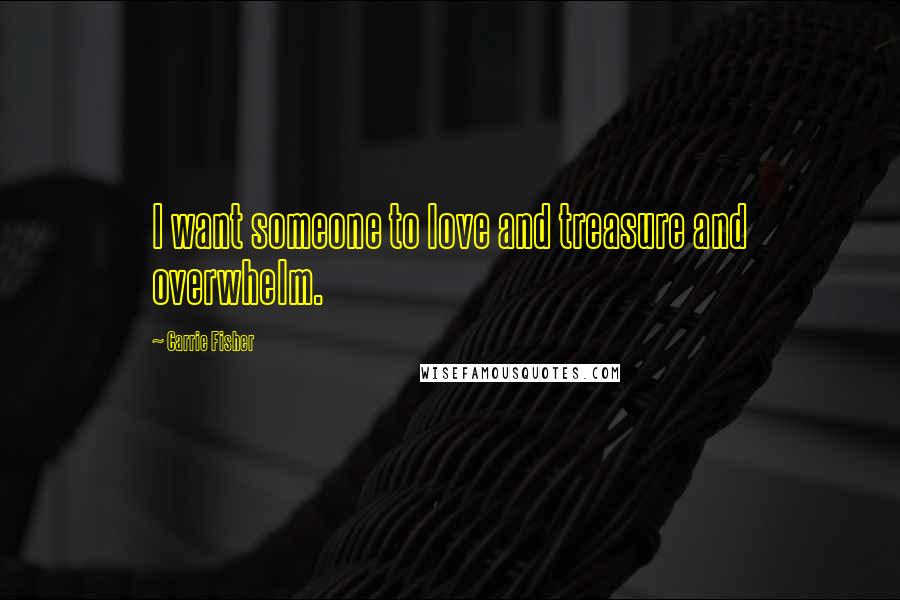 Carrie Fisher Quotes: I want someone to love and treasure and overwhelm.