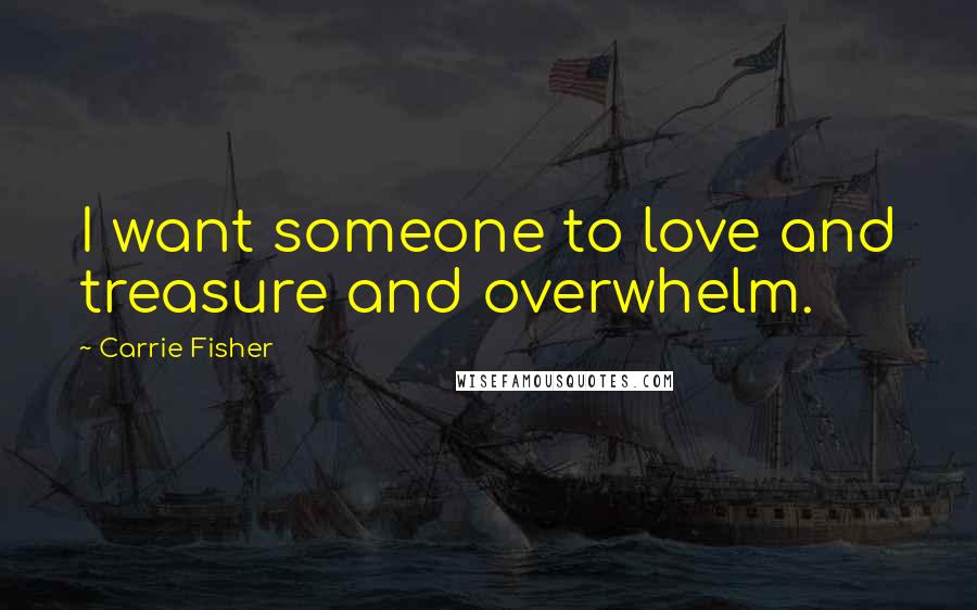 Carrie Fisher Quotes: I want someone to love and treasure and overwhelm.