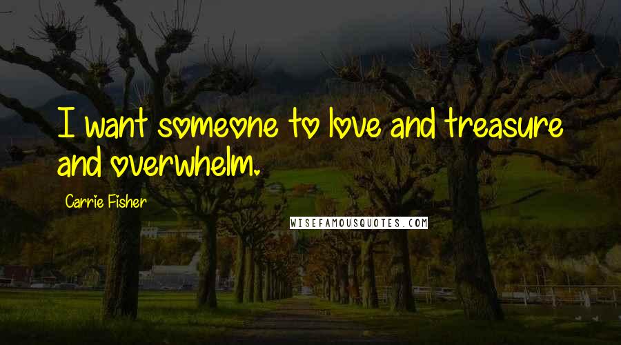 Carrie Fisher Quotes: I want someone to love and treasure and overwhelm.