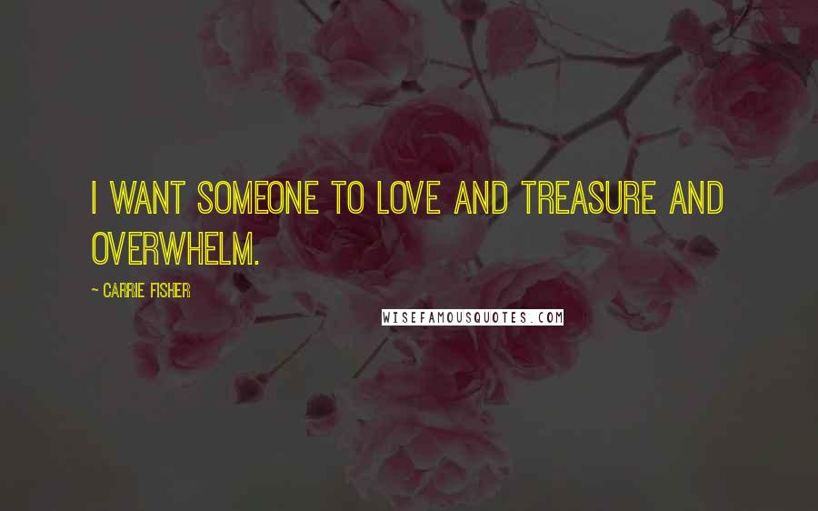 Carrie Fisher Quotes: I want someone to love and treasure and overwhelm.