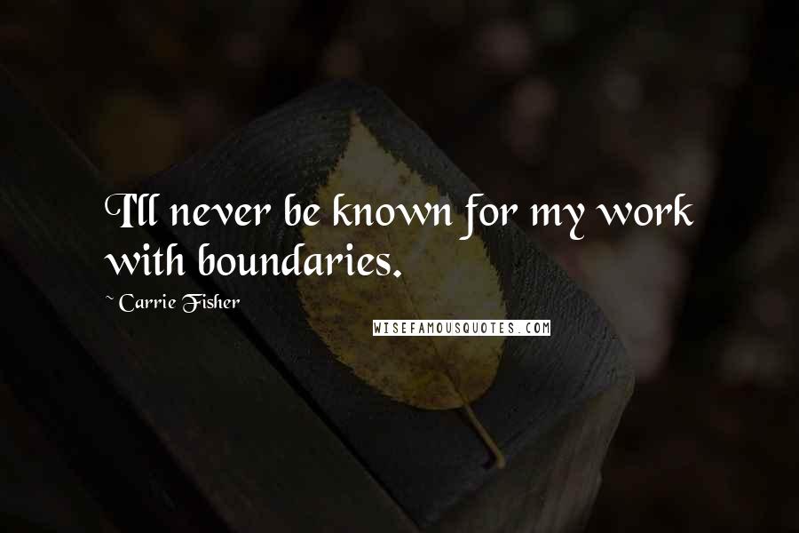 Carrie Fisher Quotes: I'll never be known for my work with boundaries.